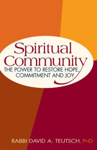 Title: Spiritual Community: The Power to Restore Hope, Commitment and Joy, Author: David A. Teutsch PhD