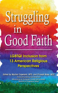 Title: Struggling in Good Faith: LGBTQI Inclusion from 13 American Religious Perspectives, Author: Mychal Copeland MTS