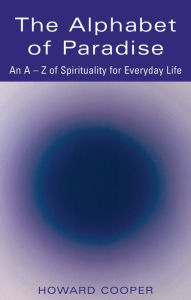 Title: The Alphabet of Paradise: An A-Z of Spirituality for Everyday Life, Author: Howard Cooper