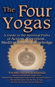 Title: The Four Yogas: A Guide to the Spiritual Paths of Action, Devotion, Meditation and Knowledge, Author: Swami Adiswarananda