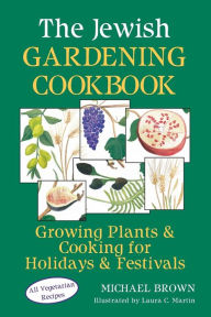 Title: The Jewish Gardening Cookbook: Growing Plants & Cooking for Holidays & Festivals, Author: Michael Brown