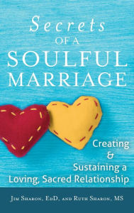 Title: The Secrets of a Soulful Marriage: Creating and Sustaining a Loving, Sacred Relationship, Author: Jim Sharon EdD