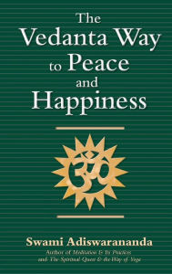 Title: The Vedanta Way to Peace and Happiness, Author: Swami Adiswarananda