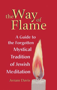 Title: The Way of Flame: A Guide to the Forgotten Mystical Tradition of Jewish Meditation, Author: Avram Davis
