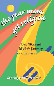 Title: The Year Mom Got Religion: One Woman's Midlife Journey into Judaism, Author: Lee Meyerhoff Hendler