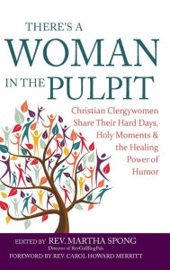 Title: There's a Woman in the Pulpit: Christian Clergywomen Share Their Hard Days, Holy Moments and the Healing Power of Humor, Author: Martha Spong