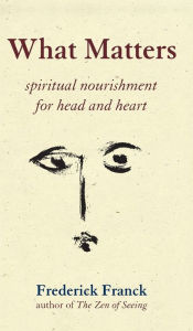 Title: What Matters: Spiritual Nourishment for Head and Heart, Author: Frederick Franck
