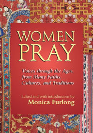 Title: Women Pray: Voices through the Ages, from Many Faiths, Cultures, and Traditions, Author: Monica Furlong