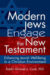 Title: Modern Jews Engage the New Testament: Enhancing Jewish Well-Being in a Christian Environment, Author: Michael J. Cook