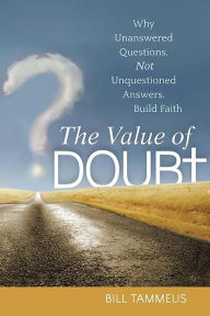 Title: The Value of Doubt: Why Unanswered Questions, Not Unquestioned Answers, Build Faith, Author: Bill Tammeus