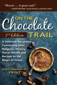 Title: On the Chocolate Trail: A Delicious Adventure Connecting Jews, Religions, History, Travel, Rituals and Recipes to the Magic of Cacao (2nd Edition), Author: Deborah Prinz