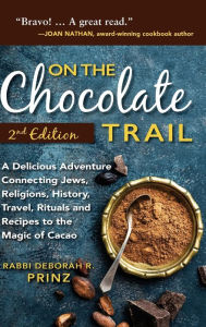 Title: On the Chocolate Trail: A Delicious Adventure Connecting Jews, Religions, History, Travel, Rituals and Recipes to the Magic of Cacao (2nd Edition), Author: Deborah Prinz