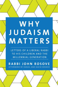 Title: Why Judaism Matters: Letters of a Liberal Rabbi to his Children and the Millennial Generation, Author: John Rosove