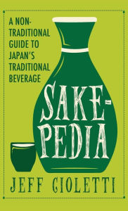 Title: Sakepedia: A Non-Traditional Guide to Japan's Traditional Beverage, Author: Jeff Cioletti