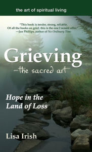 Title: Grieving-The Sacred Art: Hope in the Land of Loss, Author: Lisa Irish