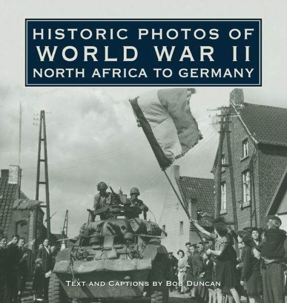 Historic Photos of World War II: North Africa to Germany