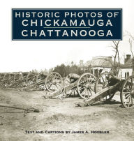 Title: Historic Photos of Chickamauga Chattanooga, Author: James A. Hoobler