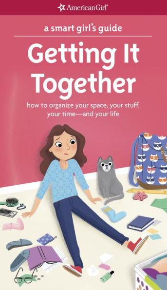 A Smart Girl's Guide: Getting It Together: How to Organize Your Space, Your Stuff, Your Time--and Your Life