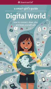 Title: A Smart Girl's Guide: Digital World: How to Connect, Share, Play, and Keep Yourself Safe, Author: Carrie Anton