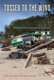 Title: Tossed to the Wind: Stories of Hurricane Maria Survivors, Author: Maria T. Padilla
