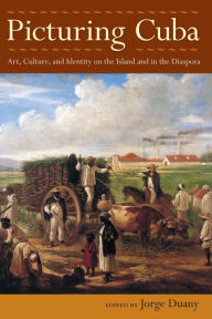 Title: Picturing Cuba: Art, Culture, and Identity on the Island and in the Diaspora, Author: Jorge Duany