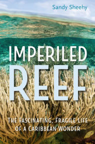 Title: Imperiled Reef: The Fascinating, Fragile Life of a Caribbean Wonder, Author: Sandy Sheehy