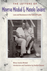 Title: The Letters of Minerva Mirabal and Manolo Tavárez: Love and Resistance in the Time of Trujillo, Author: Minou Tavárez Mirabal