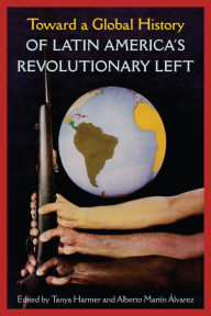 Title: Toward a Global History of Latin America's Revolutionary Left, Author: Tanya Harmer