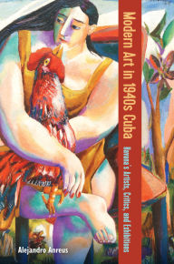 Title: Modern Art in 1940s Cuba: Havana's Artists, Critics, and Exhibitions, Author: Alejandro Anreus