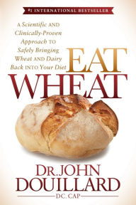 Title: Eat Wheat: A Scientific and Clinically-Proven Approach to Safely Bringing Wheat and Dairy Back Into Your Diet, Author: John Douillard