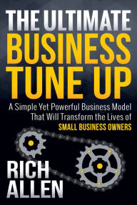 Title: The Ultimate Business Tune Up: A Simple Yet Powerful Business Model That Will Transform the Lives of Small Business Owners, Author: Rich Allen