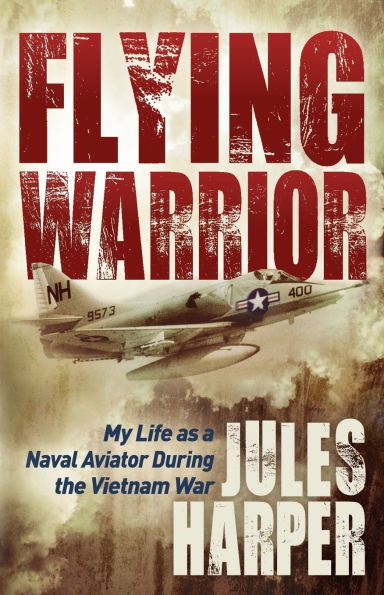 Flying Warrior: My Life as a Naval Aviator During the Vietnam War