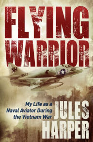 Title: Flying Warrior: My Life as a Naval Aviator During the Vietnam War, Author: Jules Harper