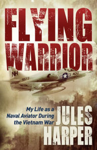 Title: Flying Warrior: My Life as a Naval Aviator During the Vietnam War, Author: Jules Harper