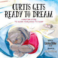 Title: Curtis Gets Ready to Dream: A Bedtime Story to Guide your Child to Sleep, Author: Catrina Stiller LPC