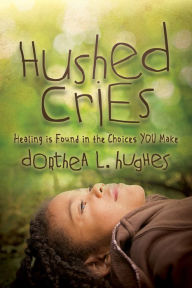 Title: Hushed Cries: Healing is Found in the Choices You Make, Author: Dorthea L. Hughes