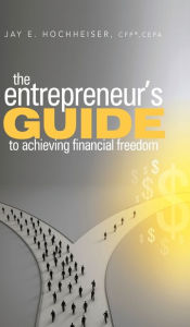 Title: The Entrepreneur's Guide to Achieving Financial Freedom, Author: Jay E. Hochheiser CFP