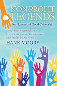 Title: Non-Profit Legends: Comprehensive Reference on Community Service, Volunteerism, Non-Profits and Leadership For Humanity and Good Citizenship, Author: Hank Moore