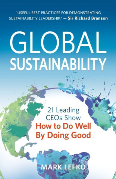 Global Sustainability: 21 Leading CEOs Show How to Do Well by Doing Good