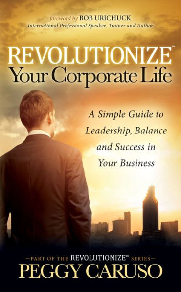 Revolutionize Your Corporate Life: A Simple Guide to Leadership, Balance, and Success Business