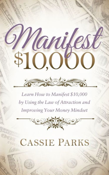 Manifest $10,000: Learn How to 10,000 by Using the Law of Attraction and Improving Your Money Mindset