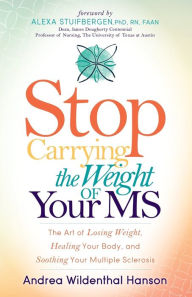 Title: Stop Carrying the Weight of Your MS: The Art of Losing Weight, Healing Your Body, and Soothing Your Multiple Sclerosis, Author: Andrea Wildenthal Hanson