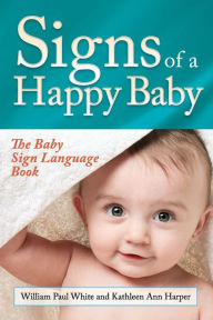 Title: Signs of a Happy Baby: The Baby Sign Language Book, Author: William Paul White