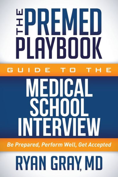 the Premed Playbook Guide to Medical School Interview: Be Prepared, Perform Well, Get Accepted