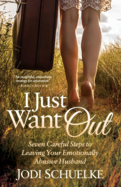 I Just Want Out: Seven Careful Steps to Leaving Your Emotionally Abusive Husband