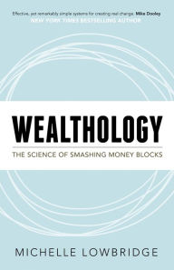 Title: Wealthology: The Science of Smashing Money Blocks, Author: Michelle Lowbridge