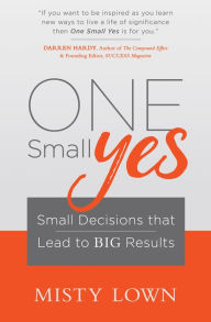 Title: One Small Yes: Small Decisions that Lead to Big Results, Author: Misty Lown