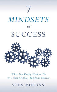 Title: 7 Mindsets of Success: What You Really Need to Do to Achieve Rapid, Top-level Success, Author: Sten Morgan