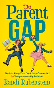 Title: The Parent Gap: Tools to Keep Your Cool, Stay Connected and Change Unhealthy Patterns, Author: Randi Rubenstein