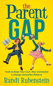 Title: The Parent Gap: Tools to Keep Your Cool, Stay Connected & Change Unhealthy Patterns, Author: Randi Rubenstein